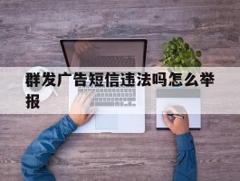 群发广告短信违法吗怎么举报