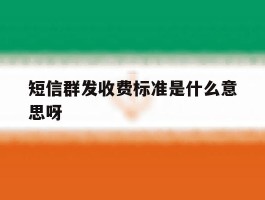 包含短信群发收费标准是什么意思呀的词条