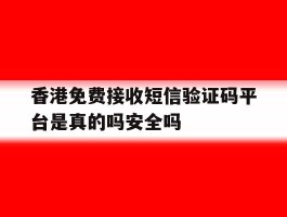 香港免费接收短信验证码平台是真的吗安全吗的简单介绍
