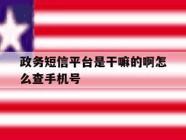 政务短信平台是干嘛的啊怎么查手机号
