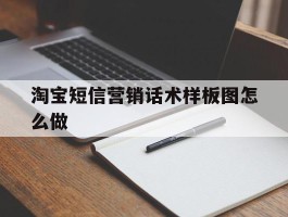 淘宝短信营销话术样板图怎么做