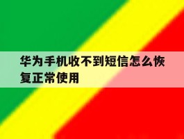 华为手机收不到短信怎么恢复正常使用的简单介绍