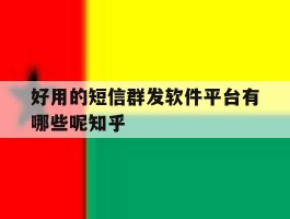 包含好用的短信群发软件平台有哪些呢知乎的词条