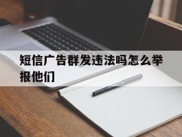 短信广告群发违法吗怎么举报他们