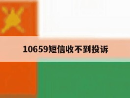 10659短信收不到投诉