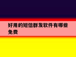 好用的短信群发软件有哪些免费
