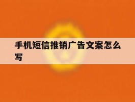 手机短信推销广告文案怎么写