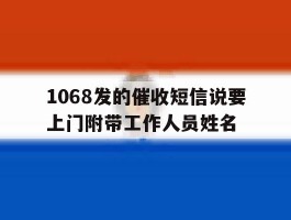 关于1068发的催收短信说要上门附带工作人员姓名的信息