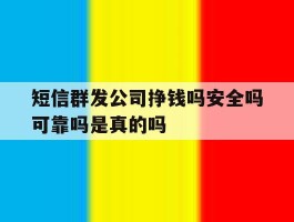 短信群发公司挣钱吗安全吗可靠吗是真的吗的简单介绍