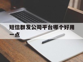 短信群发公司平台哪个好用一点