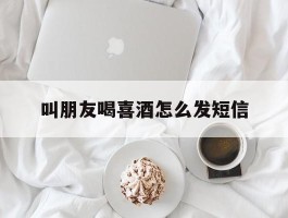 叫朋友喝喜酒怎么发短信