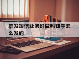 群发短信业务好做吗知乎怎么发的