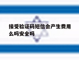 关于接受验证码短信会产生费用么吗安全吗的信息