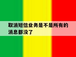 取消短信业务是不是所有的消息都没了