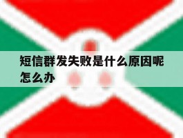 包含短信群发失败是什么原因呢怎么办的词条
