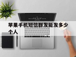 苹果手机短信群发能发多少个人
