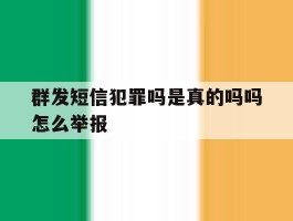 群发短信犯罪吗是真的吗吗怎么举报