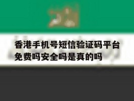 香港手机号短信验证码平台免费吗安全吗是真的吗的简单介绍