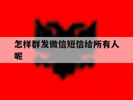 怎样群发微信短信给所有人呢
