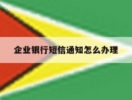 企业银行短信通知怎么办理