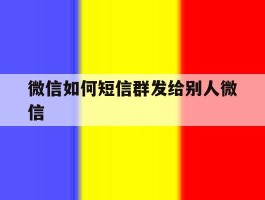 微信如何短信群发给别人微信