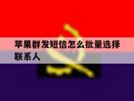 苹果群发短信怎么批量选择联系人