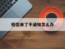 短信来了不通知怎么办