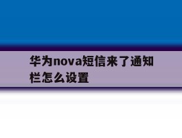 华为nova短信来了通知栏怎么设置