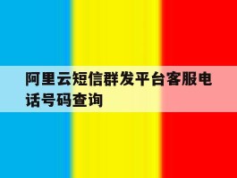 阿里云短信群发平台客服电话号码查询