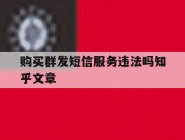 购买群发短信服务违法吗知乎文章的简单介绍