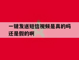 一键发送短信视频是真的吗还是假的啊