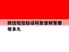 微信短信验证码登录频繁要等多久