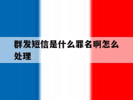 群发短信是什么罪名啊怎么处理