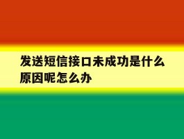 发送短信接口未成功是什么原因呢怎么办的简单介绍