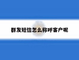 群发短信怎么称呼客户呢