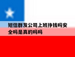 短信群发公司上班挣钱吗安全吗是真的吗吗的简单介绍