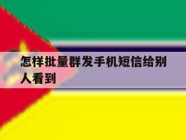 怎样批量群发手机短信给别人看到