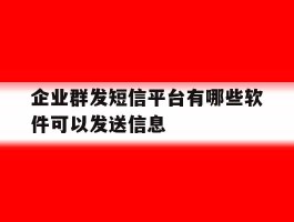 企业群发短信平台有哪些软件可以发送信息