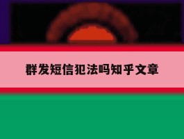 群发短信犯法吗知乎文章