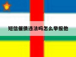 短信催债违法吗怎么举报他