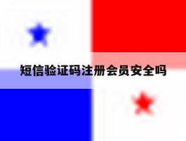 短信验证码注册会员安全吗