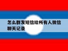 怎么群发短信给所有人微信聊天记录