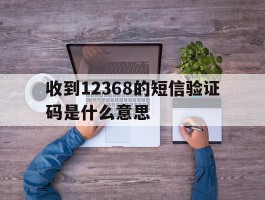 收到12368的短信验证码是什么意思