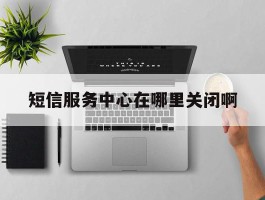 短信服务中心在哪里关闭啊