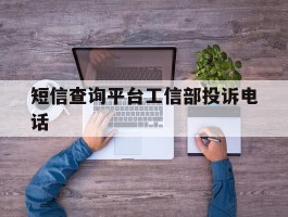 短信查询平台工信部投诉电话