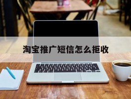 淘宝推广短信怎么拒收