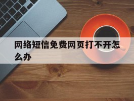 网络短信免费网页打不开怎么办