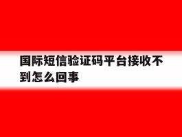 国际短信验证码平台接收不到怎么回事
