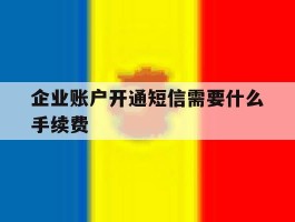 企业账户开通短信需要什么手续费