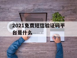 2021免费短信验证码平台是什么